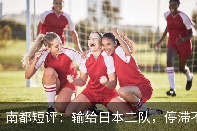南都短评：输给日本二队，停滞不前的中国男篮正在亚洲掉队